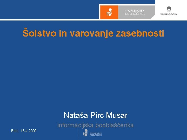 Šolstvo in varovanje zasebnosti Nataša Pirc Musar informacijska pooblaščenka Bled, 16. 4. 2009 