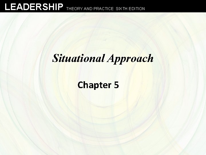 LEADERSHIP THEORY AND PRACTICE SIXTH EDITION Situational Approach Chapter 5 