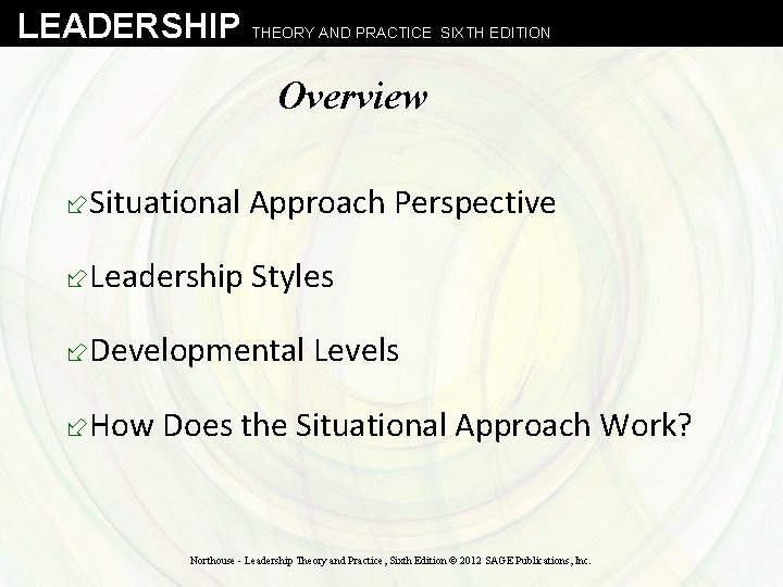 LEADERSHIP THEORY AND PRACTICE SIXTH EDITION Overview ÷Situational Approach Perspective ÷Leadership Styles ÷Developmental Levels