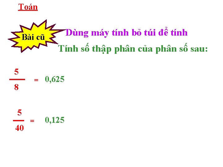 Toán Dùng máy tính bỏ túi để tính Bài cũ Tính số thập phân