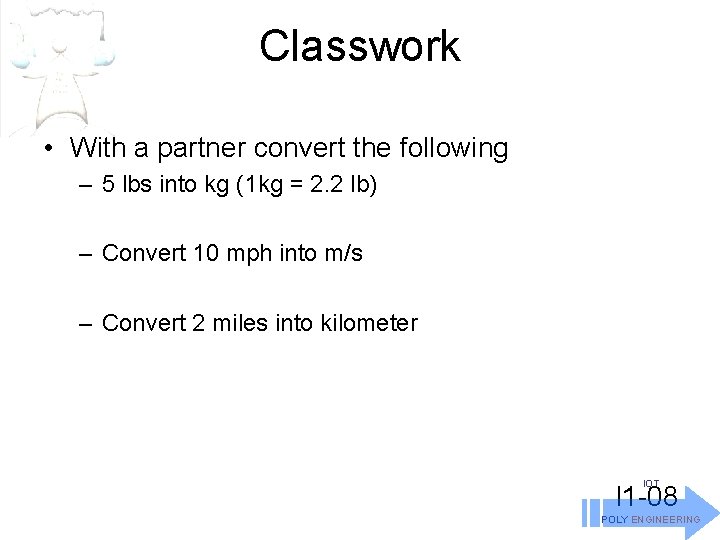 Classwork • With a partner convert the following – 5 lbs into kg (1