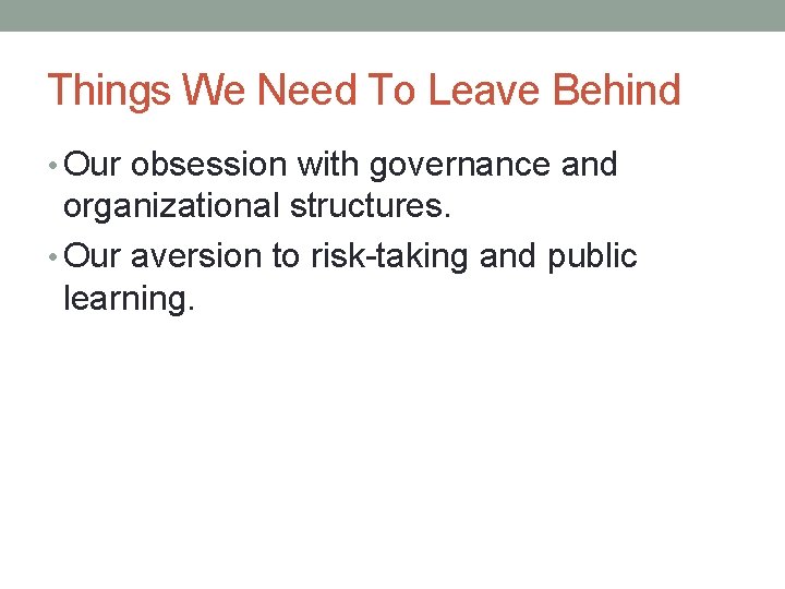 Things We Need To Leave Behind • Our obsession with governance and organizational structures.