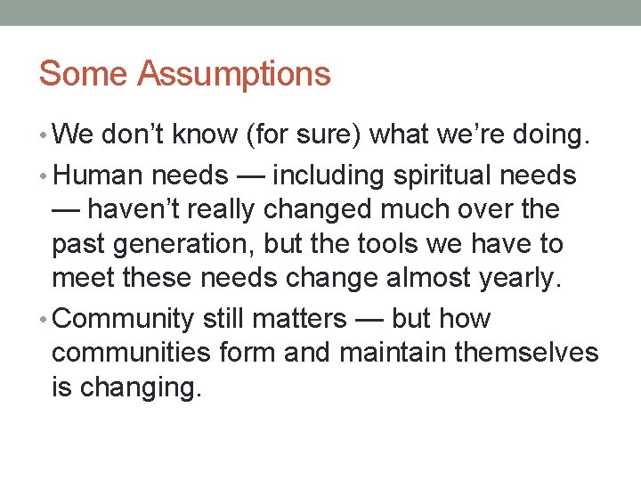 Some Assumptions • We don’t know (for sure) what we’re doing. • Human needs
