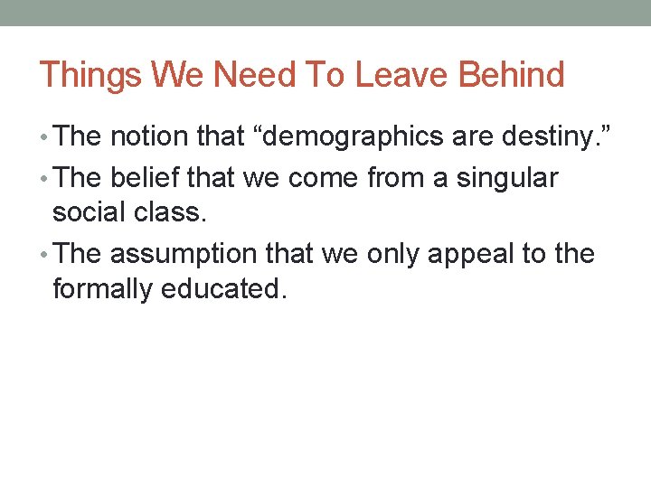 Things We Need To Leave Behind • The notion that “demographics are destiny. ”