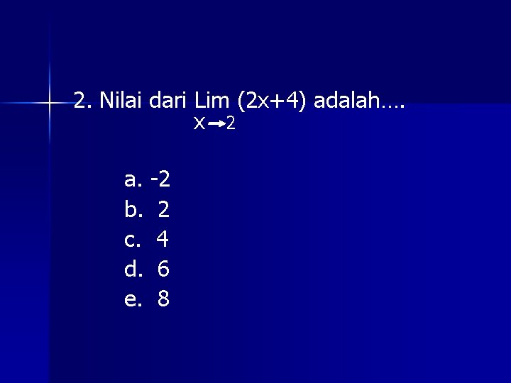 2. Nilai dari Lim (2 x+4) adalah…. x 2 a. -2 b. 2 c.