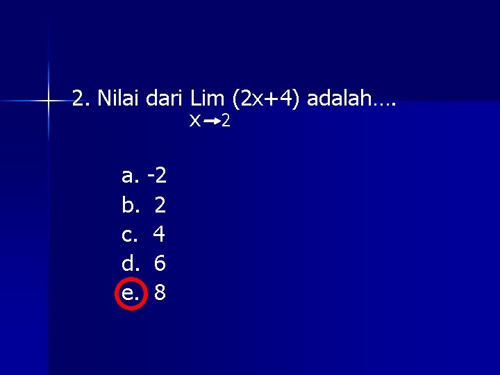 2. Nilai dari Lim (2 x+4) adalah…. x 2 a. -2 b. 2 c.