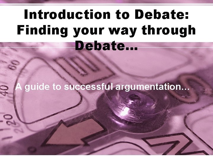 Introduction to Debate: Finding your way through Debate… A guide to successful argumentation… 