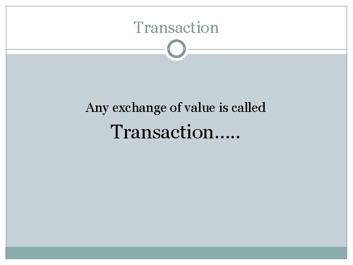 Transaction Any exchange of value is called Transaction…. . 