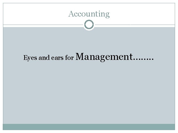 Accounting Eyes and ears for Management……. . 
