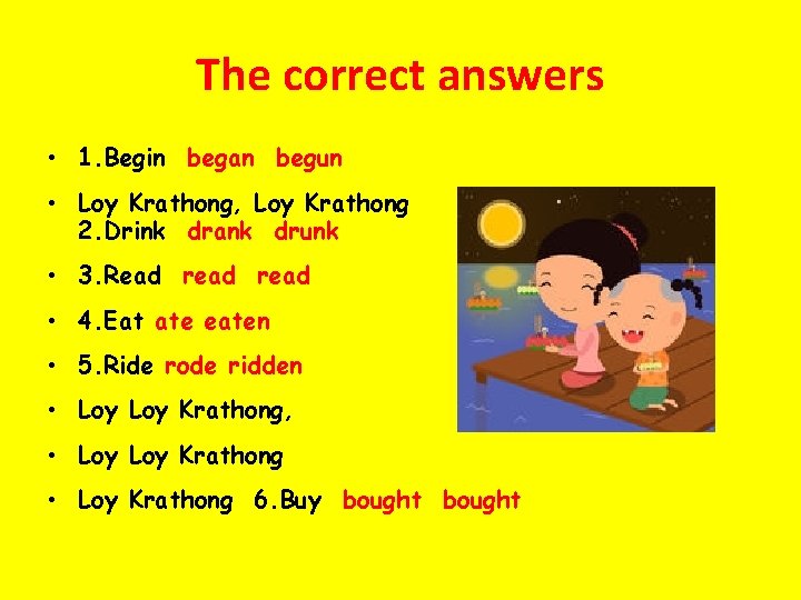 The correct answers • 1. Begin began begun • Loy Krathong, Loy Krathong 2.