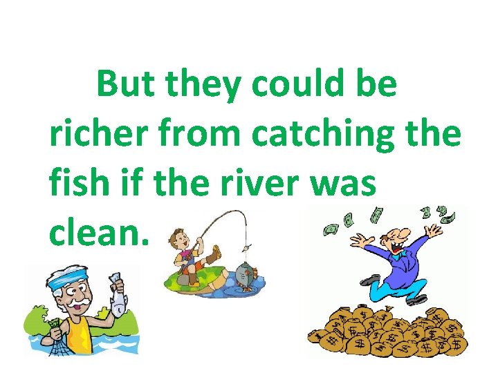  But they could be richer from catching the fish if the river was