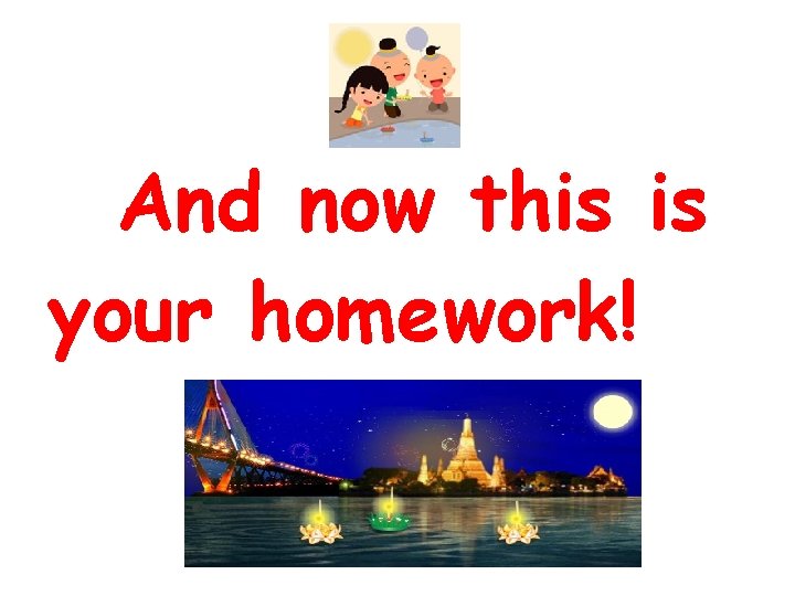 And now this is your homework! 