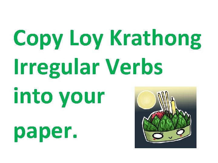 Copy Loy Krathong Irregular Verbs into your paper. 