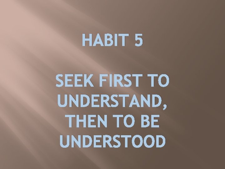 HABIT 5 SEEK FIRST TO UNDERSTAND, THEN TO BE UNDERSTOOD 