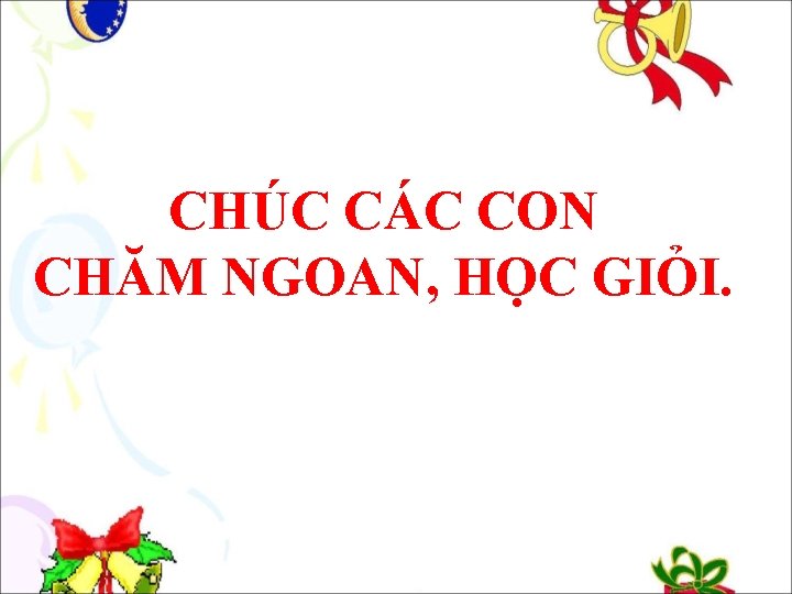 CHÚC CÁC CON CHĂM NGOAN, HỌC GIỎI. 