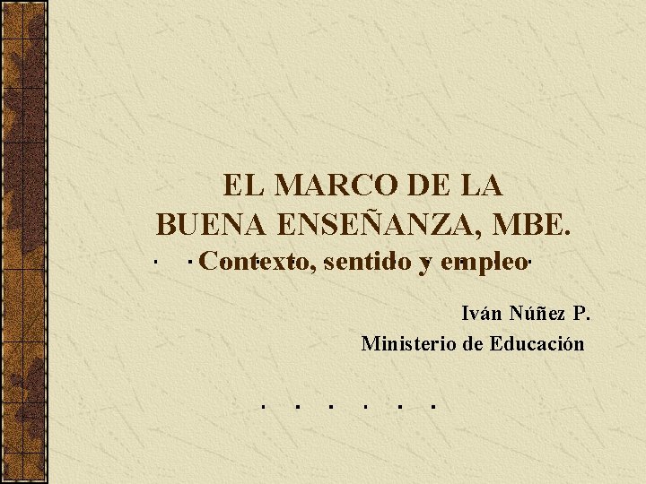 EL MARCO DE LA BUENA ENSEÑANZA, MBE. Contexto, sentido y empleo Iván Núñez P.