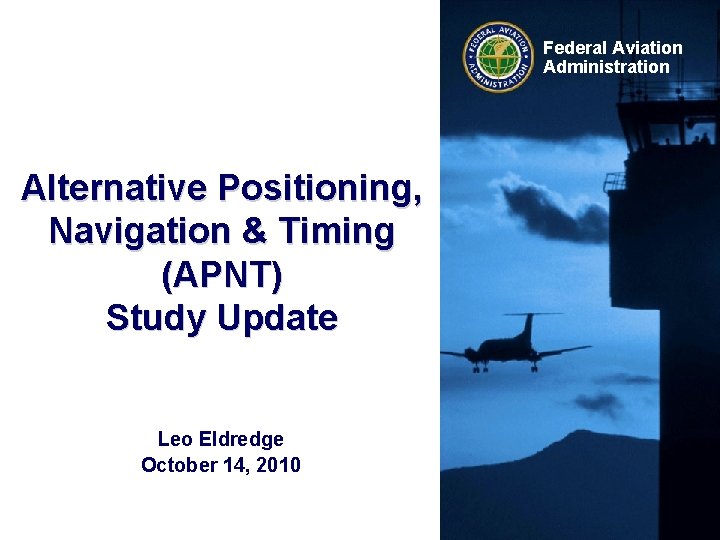 Federal Aviation Administration Alternative Positioning, Navigation & Timing (APNT) Study Update Leo Eldredge October