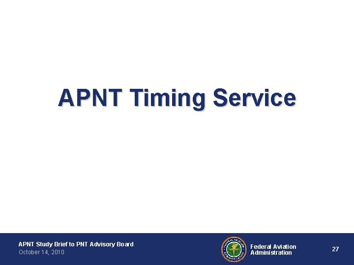 APNT Timing Service APNT Study Brief to PNT Advisory Board October 14, 2010 Federal