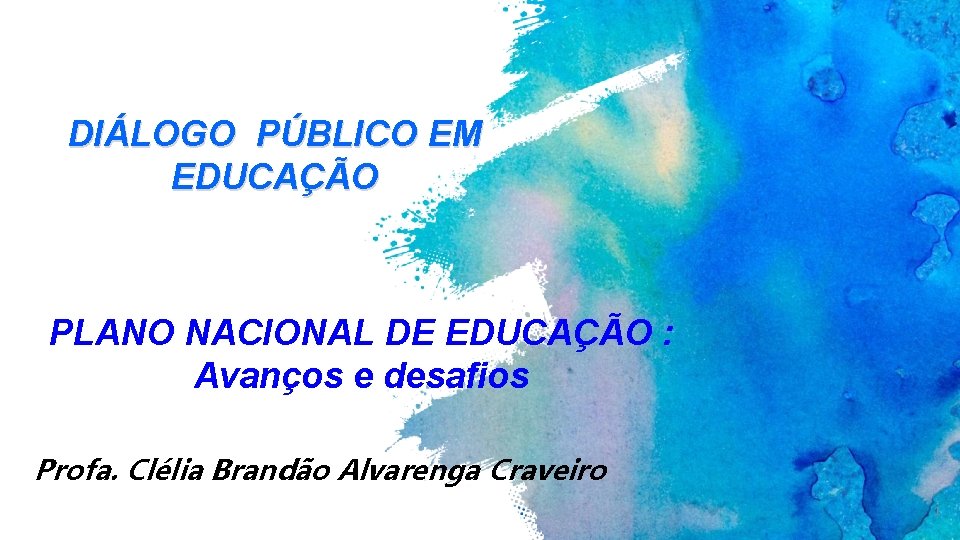 DIÁLOGO PÚBLICO EM EDUCAÇÃO PLANO NACIONAL DE EDUCAÇÃO : Avanços e desafios Profa. Clélia