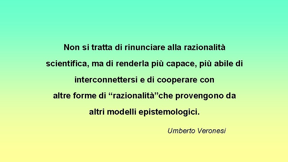 Non si tratta di rinunciare alla razionalità scientifica, ma di renderla più capace, più