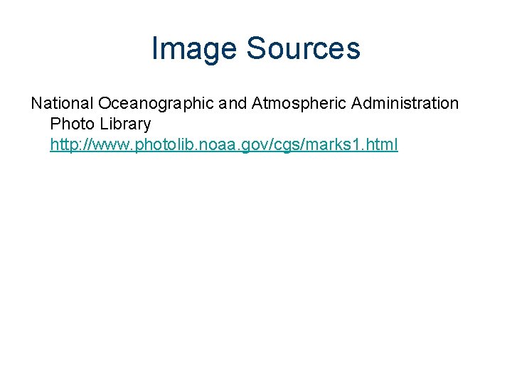 Image Sources National Oceanographic and Atmospheric Administration Photo Library http: //www. photolib. noaa. gov/cgs/marks