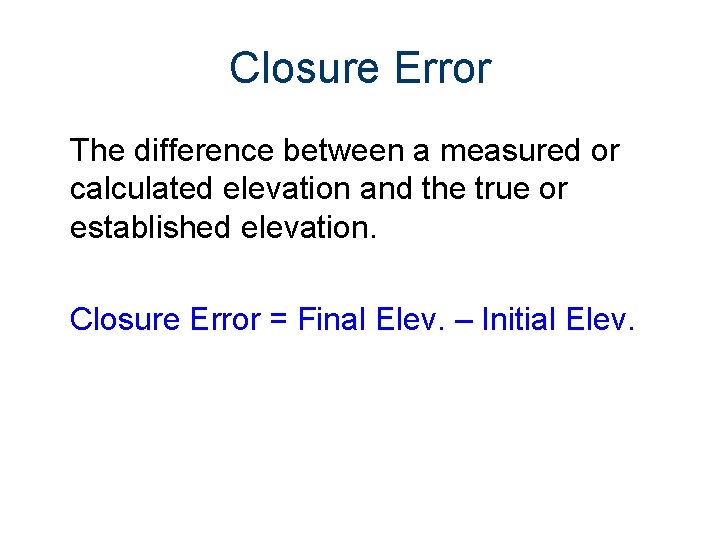 Closure Error The difference between a measured or calculated elevation and the true or