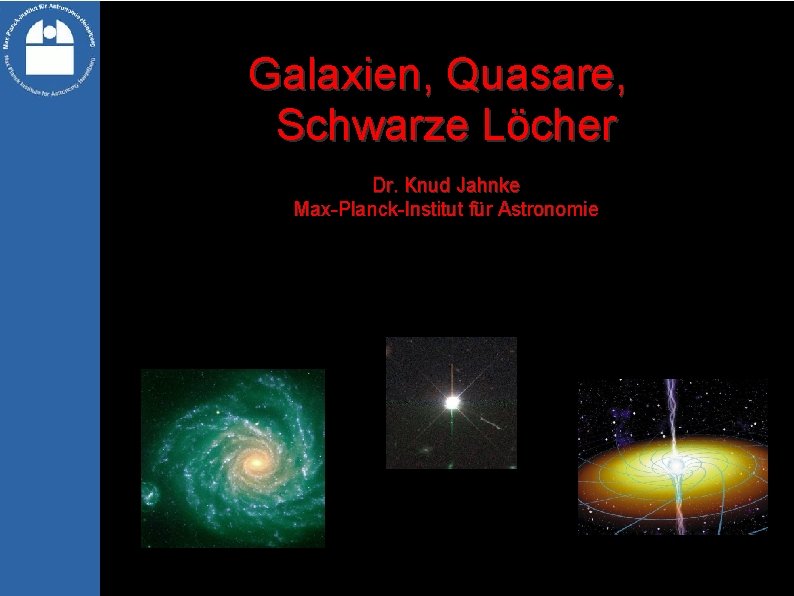Galaxien, Quasare, Schwarze Löcher Dr. Knud Jahnke Max-Planck-Institut für Astronomie 