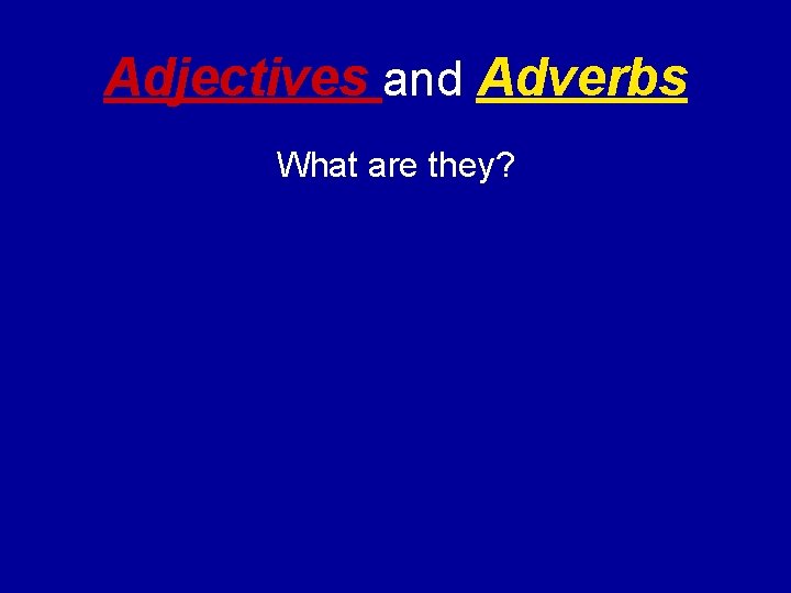 Adjectives and Adverbs What are they? 