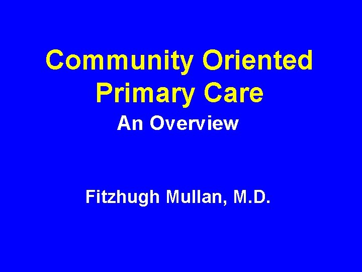 Community Oriented Primary Care An Overview Fitzhugh Mullan, M. D. 