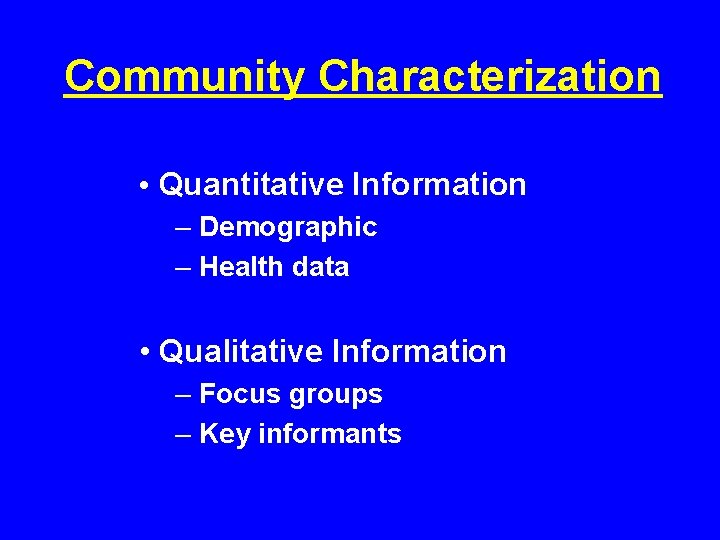 Community Characterization • Quantitative Information – Demographic – Health data • Qualitative Information –