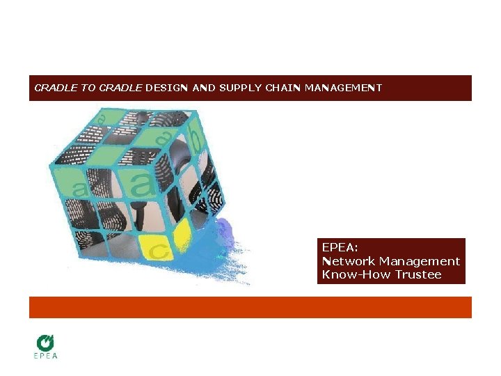 CRADLE TO CRADLE DESIGN AND SUPPLY CHAIN MANAGEMENT EPEA: Network Management Know-How Trustee 