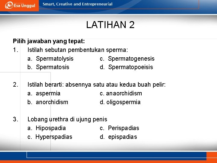 LATIHAN 2 Pilih jawaban yang tepat: 1. Istilah sebutan pembentukan sperma: a. Spermatolysis c.