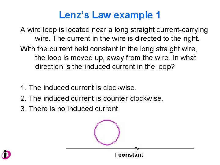 Lenz’s Law example 1 A wire loop is located near a long straight current-carrying