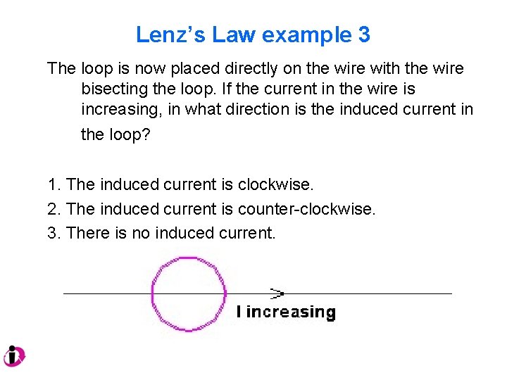 Lenz’s Law example 3 The loop is now placed directly on the wire with