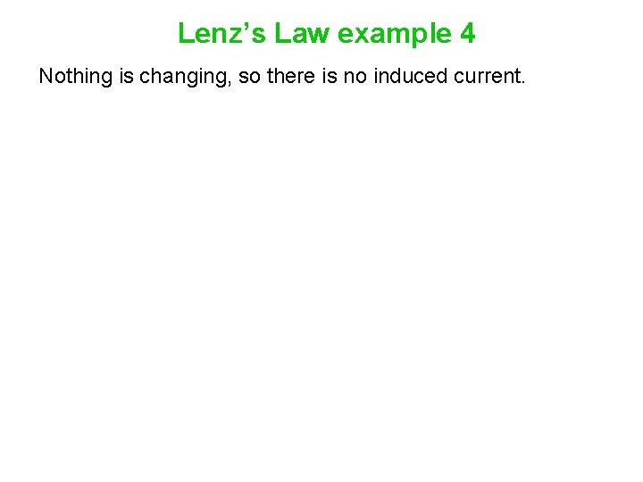 Lenz’s Law example 4 Nothing is changing, so there is no induced current. 