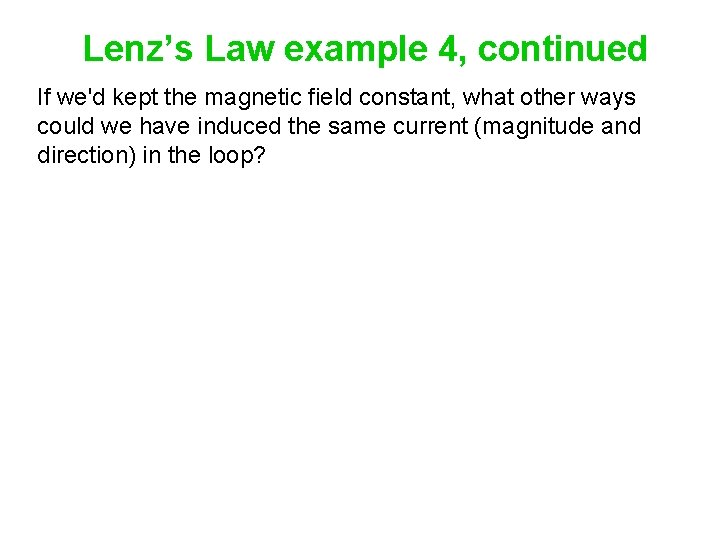 Lenz’s Law example 4, continued If we'd kept the magnetic field constant, what other