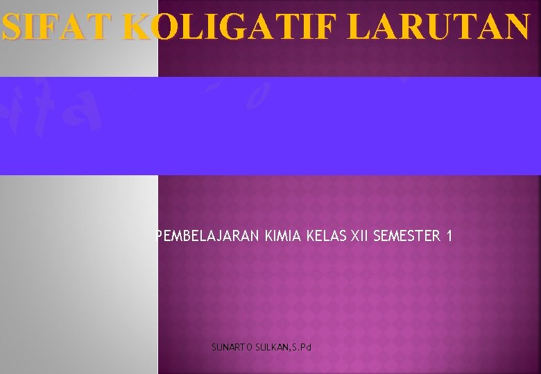 SIFAT KOLIGATIF LARUTAN PEMBELAJARAN KIMIA KELAS XII SEMESTER 1 SUNARTO SULKAN, S. Pd 