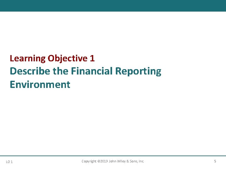 Learning Objective 1 Describe the Financial Reporting Environment LO 1 Copyright © 2019 John