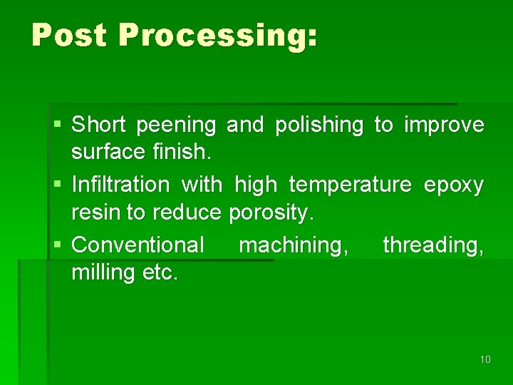 Post Processing: § Short peening and polishing to improve surface finish. § Infiltration with