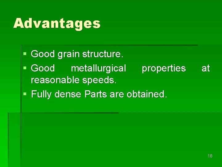 Advantages § Good grain structure. § Good metallurgical properties reasonable speeds. § Fully dense