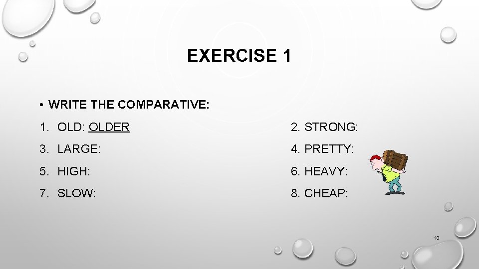 EXERCISE 1 • WRITE THE COMPARATIVE: 1. OLD: OLDER 2. STRONG: 3. LARGE: 4.
