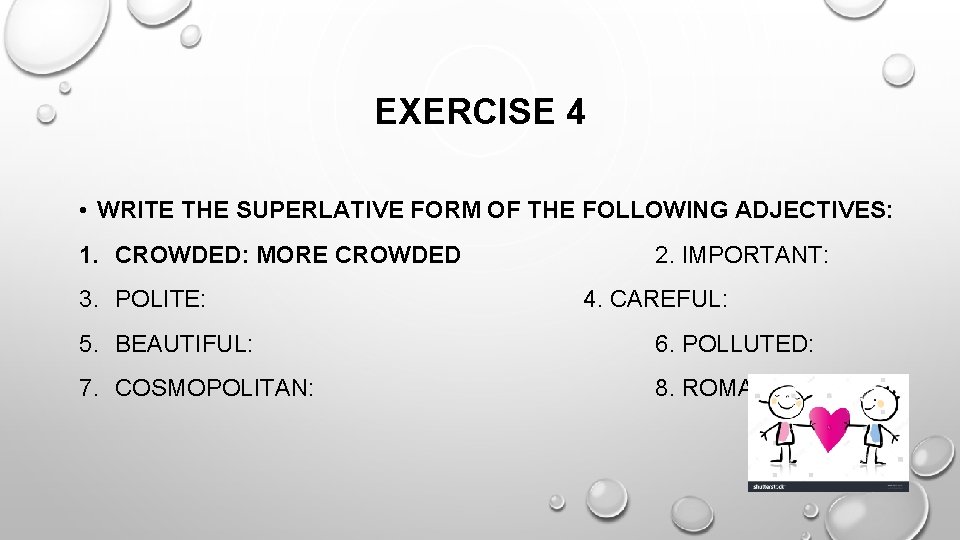 EXERCISE 4 • WRITE THE SUPERLATIVE FORM OF THE FOLLOWING ADJECTIVES: 1. CROWDED: MORE