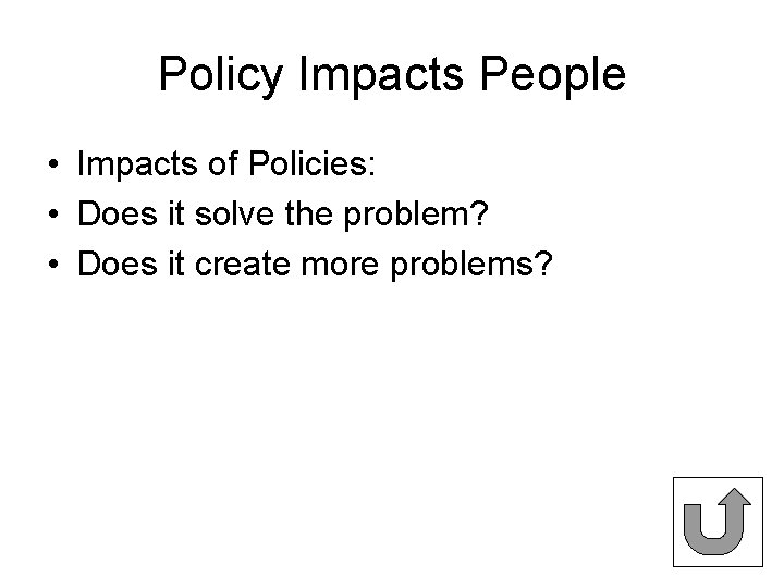 Policy Impacts People • Impacts of Policies: • Does it solve the problem? •