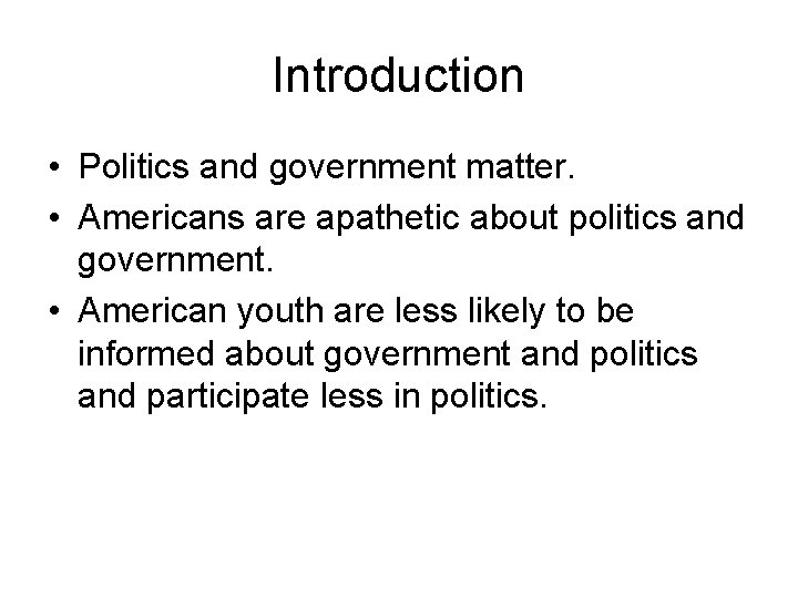 Introduction • Politics and government matter. • Americans are apathetic about politics and government.