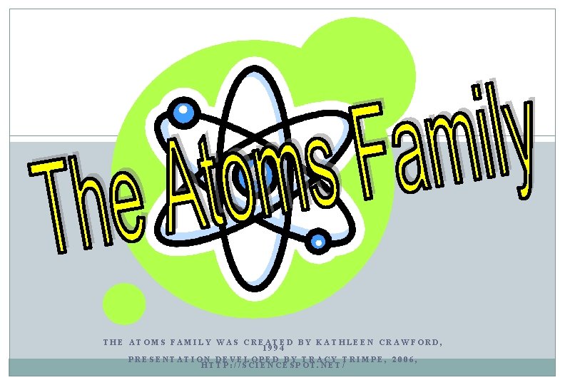 THE ATOMS FAMILY WAS CREATED BY KATHLEEN CRAWFORD, 1994 PRESENTATION DEVELOPED BY TRACY TRIMPE,