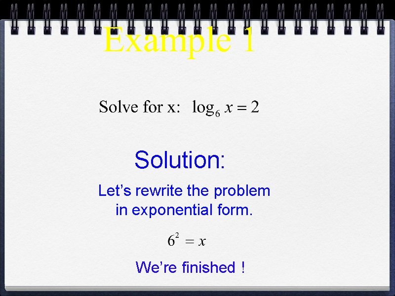 Solution: Let’s rewrite the problem in exponential form. We’re finished ! Solution: Let’s rewrite the problem in exponential form. We’re finished !