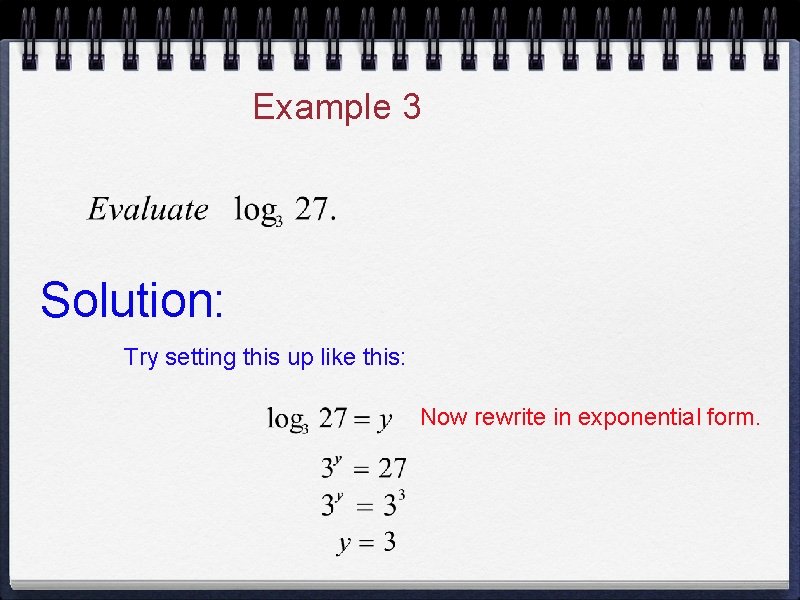 Example 3 Solution: Try setting this up like this: Now rewrite in exponential form. Example 3 Solution: Try setting this up like this: Now rewrite in exponential form.