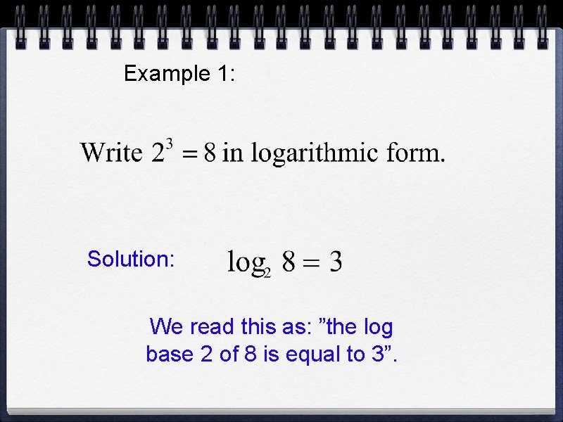 Example 1: Solution: We read this as: ”the log base 2 of 8 is Example 1: Solution: We read this as: ”the log base 2 of 8 is