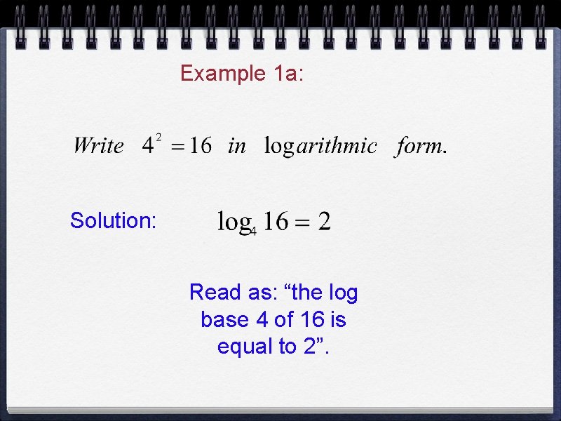 Example 1 a: Solution: Read as: “the log base 4 of 16 is equal