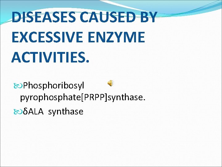 DISEASES CAUSED BY EXCESSIVE ENZYME ACTIVITIES. Phosphoribosyl pyrophosphate[PRPP]synthase. δALA synthase 